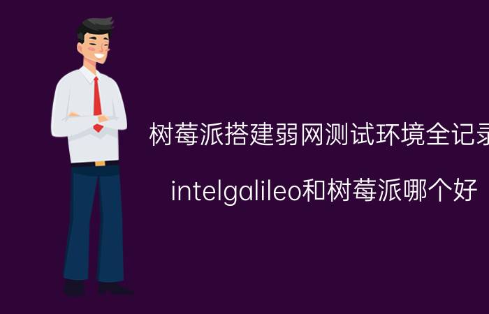 树莓派搭建弱网测试环境全记录 intelgalileo和树莓派哪个好？